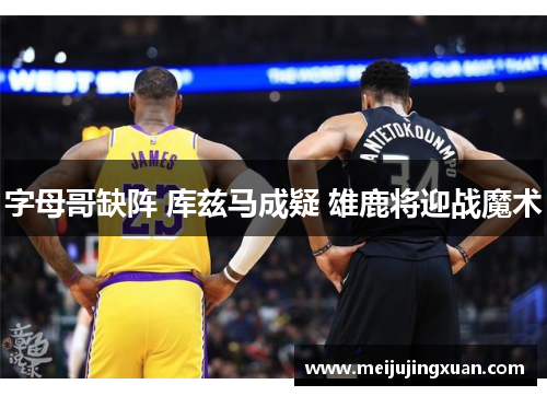 字母哥缺阵 库兹马成疑 雄鹿将迎战魔术